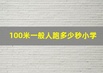 100米一般人跑多少秒小学