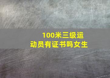 100米三级运动员有证书吗女生