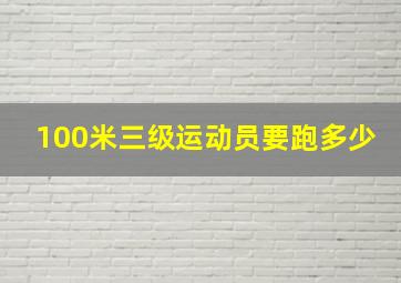 100米三级运动员要跑多少