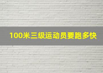 100米三级运动员要跑多快