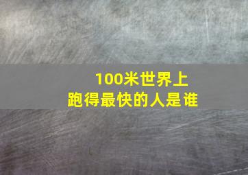 100米世界上跑得最快的人是谁