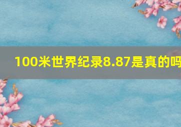 100米世界纪录8.87是真的吗