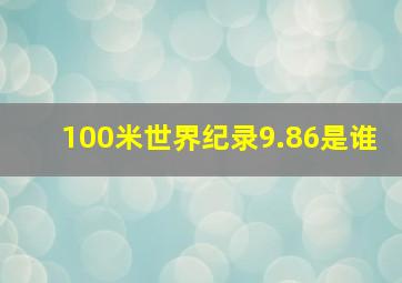 100米世界纪录9.86是谁