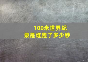 100米世界纪录是谁跑了多少秒