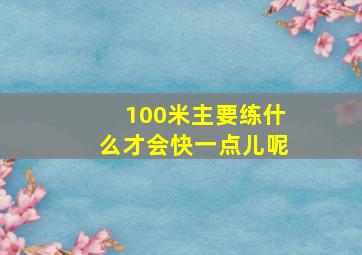 100米主要练什么才会快一点儿呢