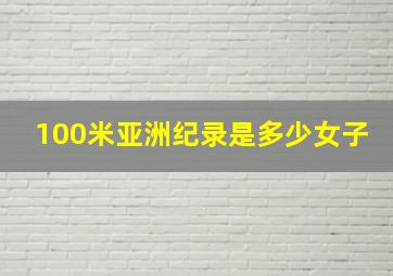 100米亚洲纪录是多少女子