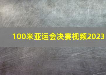 100米亚运会决赛视频2023