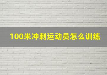 100米冲刺运动员怎么训练