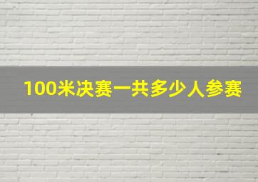 100米决赛一共多少人参赛