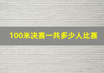 100米决赛一共多少人比赛