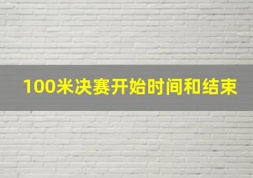 100米决赛开始时间和结束