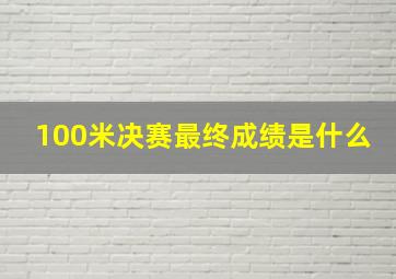 100米决赛最终成绩是什么