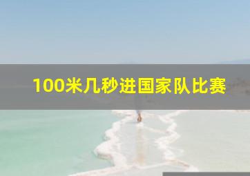 100米几秒进国家队比赛