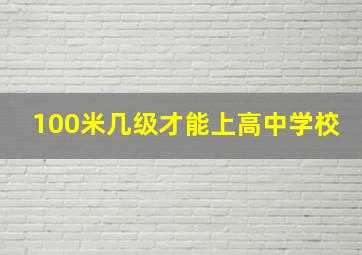 100米几级才能上高中学校