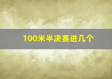 100米半决赛进几个