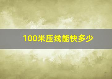 100米压线能快多少