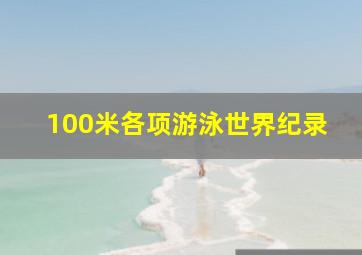 100米各项游泳世界纪录