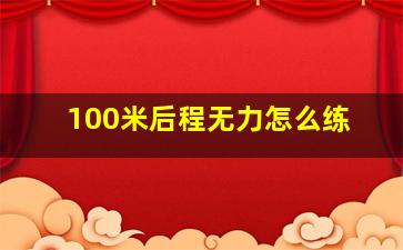 100米后程无力怎么练