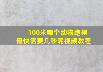 100米哪个动物跑得最快需要几秒呢视频教程