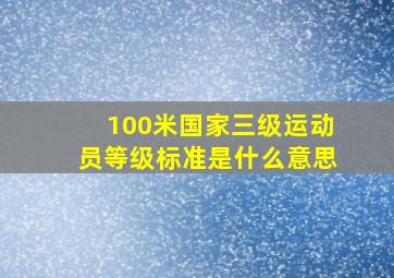 100米国家三级运动员等级标准是什么意思