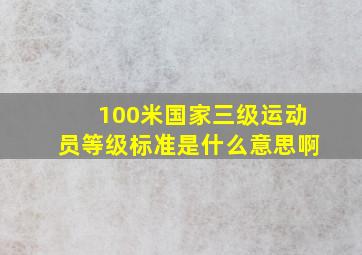 100米国家三级运动员等级标准是什么意思啊