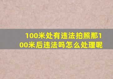 100米处有违法拍照那100米后违法吗怎么处理呢