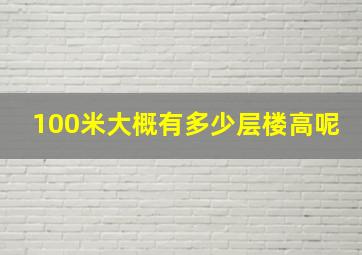 100米大概有多少层楼高呢