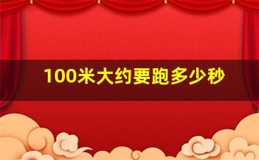 100米大约要跑多少秒