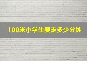 100米小学生要走多少分钟