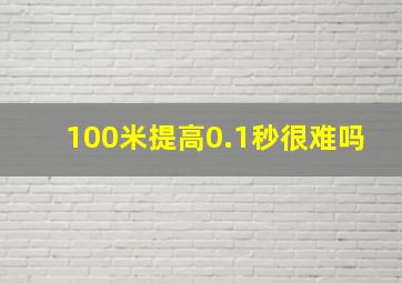 100米提高0.1秒很难吗