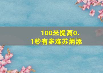 100米提高0.1秒有多难苏炳添