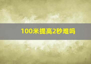 100米提高2秒难吗