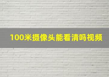 100米摄像头能看清吗视频