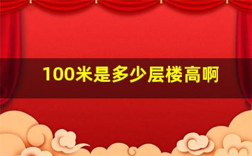 100米是多少层楼高啊