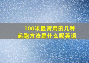 100米最常用的几种起跑方法是什么呢英语