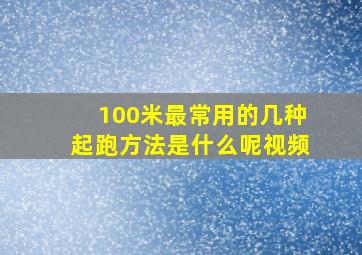 100米最常用的几种起跑方法是什么呢视频