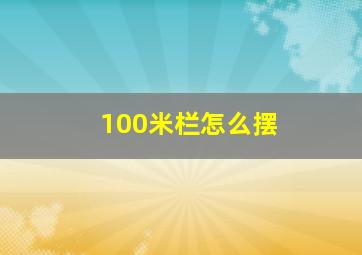 100米栏怎么摆