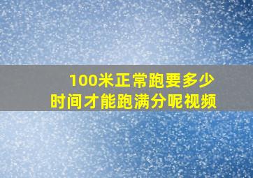 100米正常跑要多少时间才能跑满分呢视频