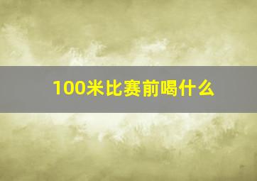 100米比赛前喝什么