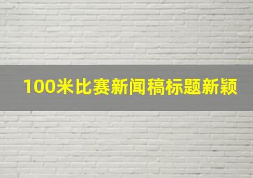 100米比赛新闻稿标题新颖