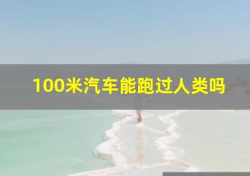 100米汽车能跑过人类吗