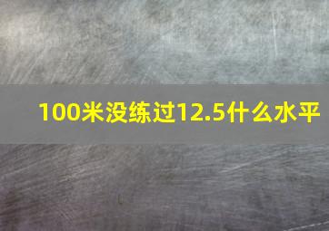 100米没练过12.5什么水平