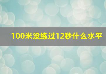 100米没练过12秒什么水平