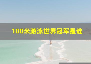 100米游泳世界冠军是谁