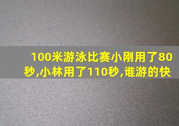 100米游泳比赛小刚用了80秒,小林用了110秒,谁游的快