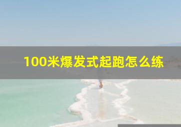 100米爆发式起跑怎么练