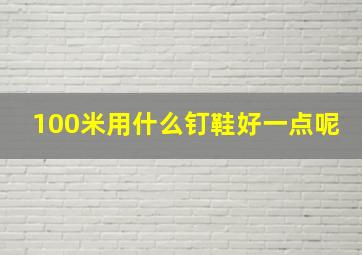 100米用什么钉鞋好一点呢