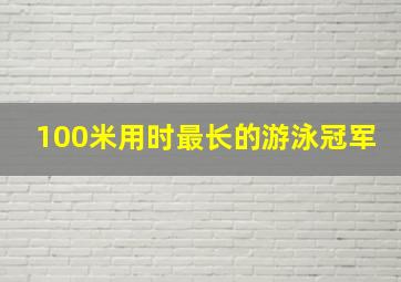 100米用时最长的游泳冠军