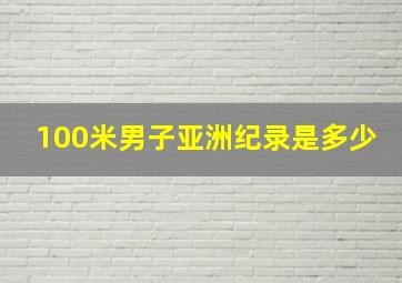 100米男子亚洲纪录是多少