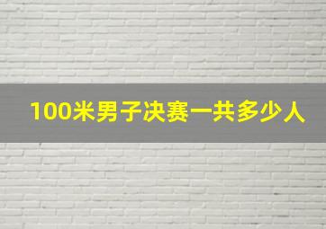 100米男子决赛一共多少人